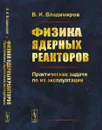 Физика ядерных реакторов. Практические задачи по их эксплуатации - В. И. Владимиров