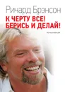 К черту всё! Берись и делай! Полная версия - Брэнсон Ричард