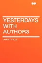 Yesterdays with Authors - James T. Fields