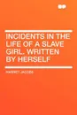 Incidents in the Life of a Slave Girl. Written by Herself - Harriet Jacobs