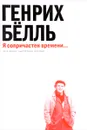 Я сопричастен времени... - Генрих Бёлль