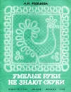 Умелые руки не знают скуки.  - Л.И. Лебедева