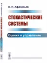 Стохастические системы. Оценки и управление - Афанасьев В. Н.