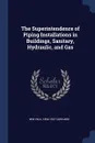 The Superintendence of Piping Installations in Buildings, Sanitary, Hydraulic, and Gas - Wm Paul 1854-1927 Gerhard