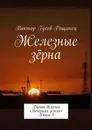 Железные зерна. Роман-дилогия «Вечерняя земля». Книга 1 - Гусев-Рощинец Виктор