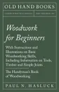 Woodwork for Beginners - With Instructions and Illustrations on Basic Woodworking Skills, Including Information on Tools, Timber and Simple Joints - The Handyman's Book of Woodworking - Paul N. Hasluck