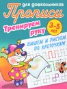 Прописи для дошкольников. Тренируем руку. Пишем и рисуем по клеточкам. 3-5 лет - С. В. Петренко