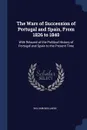 The Wars of Succession of Portugal and Spain, From 1826 to 1840 - William Bollaert