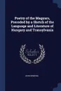 Poetry of the Magyars, Preceded by a Sketch of the Language and Literature of Hungary and Transylvania - John Bowring