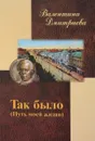 Так было. Путь моей жизни - Валентина Дмитриева