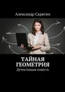 Тайная геометрия. Детективная повесть - Скрягин Александр Михайлович