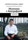 Мужчина с биографией. Избранное - Русских-Север Сергей