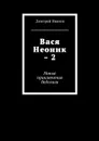 Вася Неоник - 2. Новые приключения бедолаги - Иванов Дмитрий