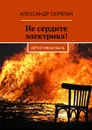 Не сердите электрика! Детективная быль - Скрягин Александр Михайлович