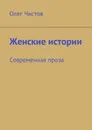 Женские истории. Современная проза - Чистов Олег