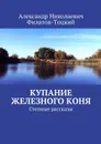 Купание железного коня. Степные рассказы - Филатов-Тоцкий Александр Николаевич