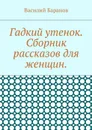 Гадкий утенок. Сборник рассказов для женщин - Баранов Василий
