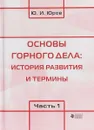 Основы горного дела. История развития и термины. В 2 частях. Часть 1 - Ю. И. Юров