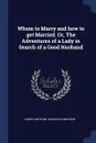 Whom to Marry and how to get Married. Or, The Adventures of a Lady in Search of a Good Husband - Henry Mayhew