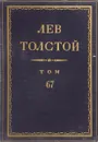 Толстой Л.Н. Полное собрание сочинений в 90 томах Том 67 - Толстой Л.Н.