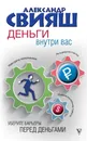 Деньги внутри вас. Уберите барьеры перед деньгами - Александр Свияш