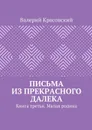 Письма из прекрасного далека. Книга третья. Малая родина - Красовский Валерий