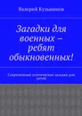 Загадки для военных – ребят обыкновенных!. Современные поэтические загадки для детей - Кузьминов Валерий Васильевич