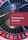 Исполнитель желаний. Детективная повесть - Скрягин Александр Михайлович