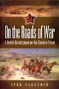 On the Roads of War: A Soviet Cavalryman on the Eastern Front - Ivan Yakushin