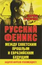 Русский Феникс. Между советским прошлым и евразийским будущим - Григорова Дарина Александровна