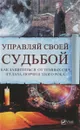 Управляй своей судьбой. Как защитится  от темных сил, сглаза, порчи и злого рока - Анатолий Воронов