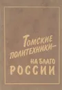 Томские политехники - на благо России - Шубин Б.Ф.