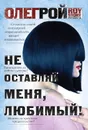 Не оставляй меня, любимый! - Олег Рой