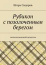 Рубикон с позолоченным берегом. Психологический детектив - Сидоров Игорь