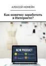 Как новичку заработать в Интернете? - Номейн Алексей