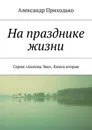 На празднике жизни. Серия «Ангелы Эво». Книга вторая - Приходько Александр Григорьевич