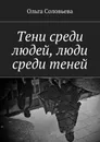 Тени среди людей, люди среди теней - Соловьева Ольга
