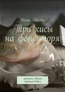 Три кисы на фоне моря. Хроники одного путешествия - Шолпо Инна
