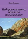 Подпространство. Битва за цивилизацию! - Докшин Иван Викторович