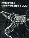 Курортное строительство в СССР - Л.Г. Дзисько, Э.А. Знаменская, Н.А. Шкляев