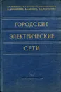 Городские электрические сети - Б. Л. Айзенберг, Н. В. Волоцкой, М.Н. Иваненков и др.