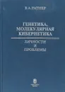 Генетика, молекулярная кибернетика: Личности и проблемы - Ратнер В.А.