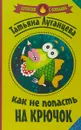 Как не попасть на крючок - Татьяна Луганцева