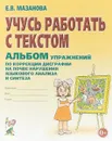 Учусь работать с текстом. Альбом упражнений по коррекции дисграфии на почве нарушения языкового анализа и синтеза - Мазанова Елена Витальевна
