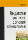 Ландшафтная архитектура с основами проектирования. Учебное пособие - В. С. Теодоронский, И. О. Боговая