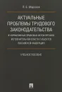 Актуальные проблемы трудового законодательства и нормативных правовых актов. Учебное пособие - Морозов П. Е.