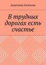 В трудных дорогах есть счастье - Аксенова Анжелика