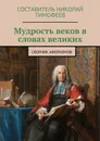 Мудрость веков в словах великих. Сборник афоризмов - Тимофеев Составитель Николай