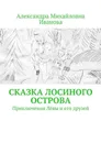 Сказка Лосиного острова. Приключения Лёвы и его друзей - Иванова Александра Михайловна
