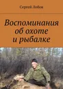 Воспоминания об охоте и рыбалке - Лобов Сергей Александрович